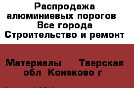 Распродажа алюминиевых порогов - Все города Строительство и ремонт » Материалы   . Тверская обл.,Конаково г.